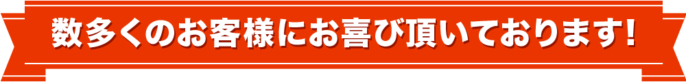 数多くのお客様にお喜び頂いております！