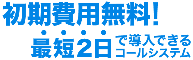 初期費用無料！最短2日で導入できるコールシステム